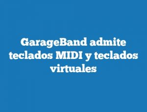 GarageBand admite teclados MIDI y teclados virtuales