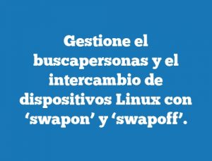 Gestione el buscapersonas y el intercambio de dispositivos Linux con ‘swapon’ y ‘swapoff’.