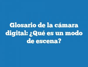 Glosario de la cámara digital: ¿Qué es un modo de escena?