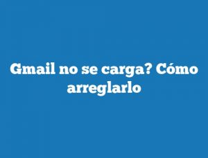 Gmail no se carga? Cómo arreglarlo