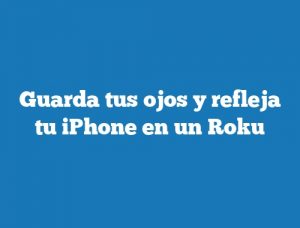 Guarda tus ojos y refleja tu iPhone en un Roku