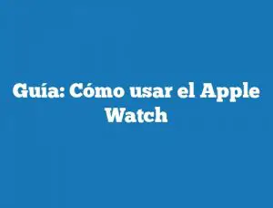 Guía: Cómo usar el Apple Watch
