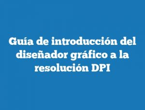 Guía de introducción del diseñador gráfico a la resolución DPI