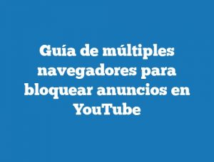 Guía de múltiples navegadores para bloquear anuncios en YouTube