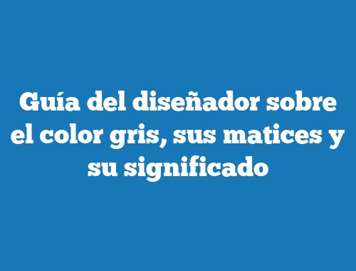 Guía del diseñador sobre el color gris, sus matices y su significado