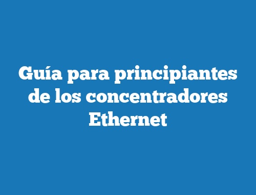 Guía para principiantes de los concentradores Ethernet