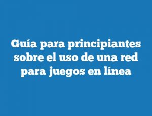 Guía para principiantes sobre el uso de una red para juegos en línea