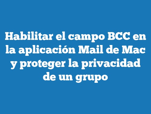 Habilitar el campo BCC en la aplicación Mail de Mac y proteger la privacidad de un grupo
