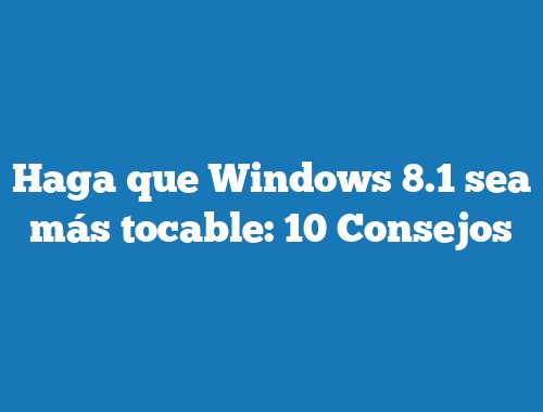 Haga que Windows 8.1 sea más tocable: 10 Consejos