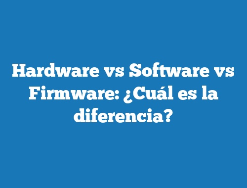 Hardware vs Software vs Firmware: ¿Cuál es la diferencia? | TecnoNautas