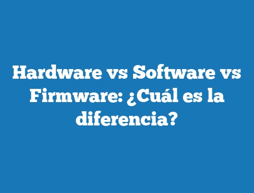 Hardware vs Software vs Firmware: ¿Cuál es la diferencia?