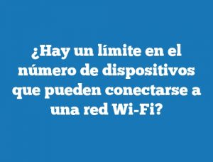 ¿Hay un límite en el número de dispositivos que pueden conectarse a una red Wi-Fi?