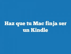 Haz que tu Mac finja ser un Kindle