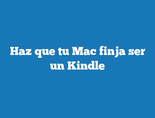 Haz que tu Mac finja ser un Kindle