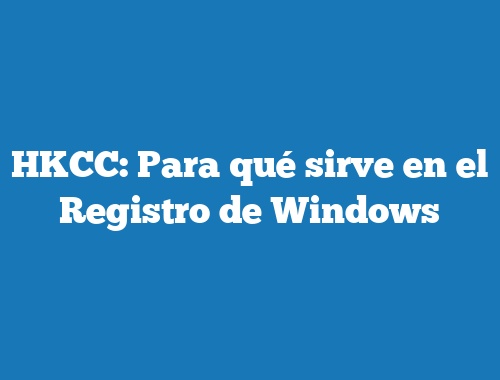 HKCC: Para qué sirve en el Registro de Windows