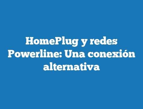 HomePlug y redes Powerline: Una conexión alternativa