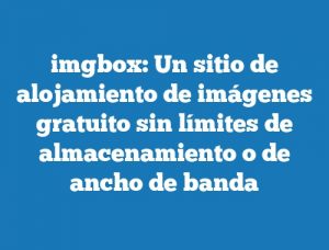 imgbox: Un sitio de alojamiento de imágenes gratuito sin límites de almacenamiento o de ancho de banda