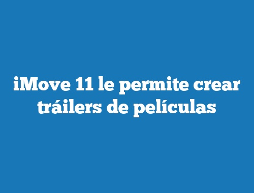 iMove 11 le permite crear tráilers de películas