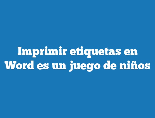 Imprimir etiquetas en Word es un juego de niños