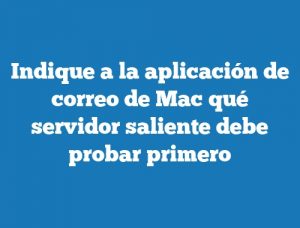 Indique a la aplicación de correo de Mac qué servidor saliente debe probar primero