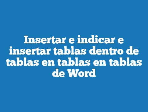 Insertar e indicar e insertar tablas dentro de tablas en tablas en tablas de Word