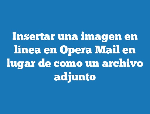 Insertar una imagen en línea en Opera Mail en lugar de como un archivo adjunto