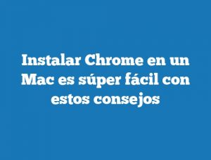 Instalar Chrome en un Mac es súper fácil con estos consejos