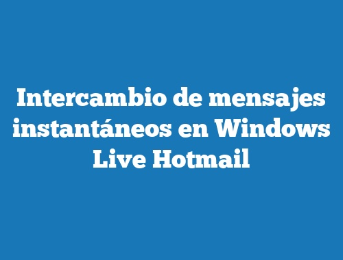 Intercambio de mensajes instantáneos en Windows Live Hotmail