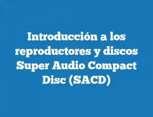 Introducción a los reproductores y discos Super Audio Compact Disc (SACD)
