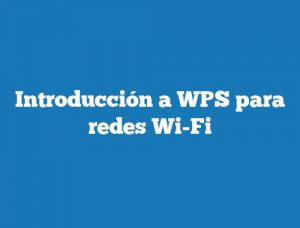 Introducción a WPS para redes Wi-Fi