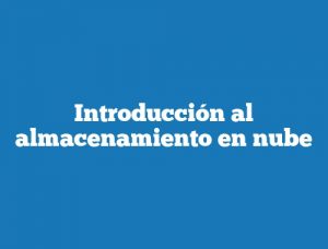 Introducción al almacenamiento en nube