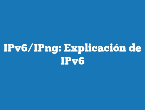 IPv6/IPng: Explicación de IPv6