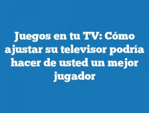 Juegos en tu TV: Cómo ajustar su televisor podría hacer de usted un mejor jugador