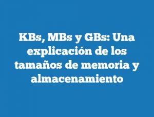 KBs, MBs y GBs: Una explicación de los tamaños de memoria y almacenamiento