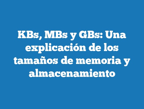 KBs, MBs y GBs: Una explicación de los tamaños de memoria y almacenamiento
