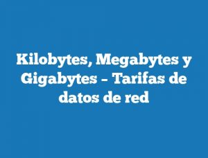 Kilobytes, Megabytes y Gigabytes – Tarifas de datos de red