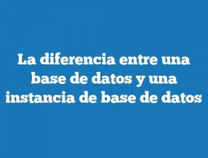 La diferencia entre una base de datos y una instancia de base de datos