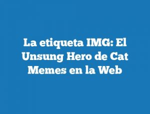 La etiqueta IMG: El Unsung Hero de Cat Memes en la Web