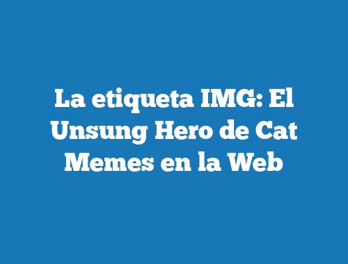 La etiqueta IMG: El Unsung Hero de Cat Memes en la Web