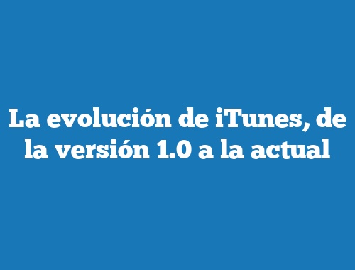 La evolución de iTunes, de la versión 1.0 a la actual