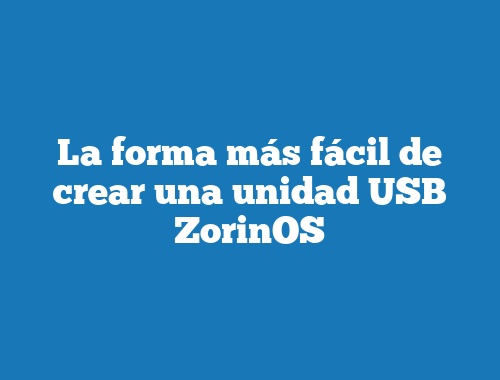La forma más fácil de crear una unidad USB ZorinOS