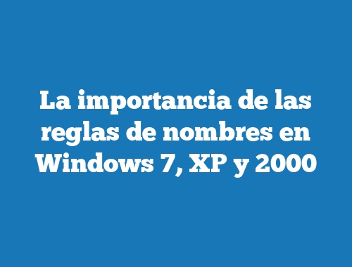 La importancia de las reglas de nombres en Windows 7, XP y 2000