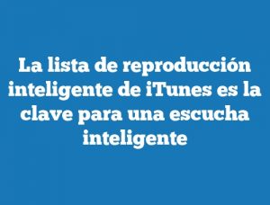 La lista de reproducción inteligente de iTunes es la clave para una escucha inteligente