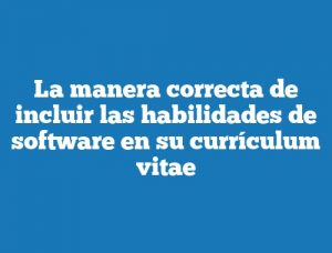 La manera correcta de incluir las habilidades de software en su currículum vitae