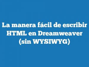 La manera fácil de escribir HTML en Dreamweaver (sin WYSIWYG)