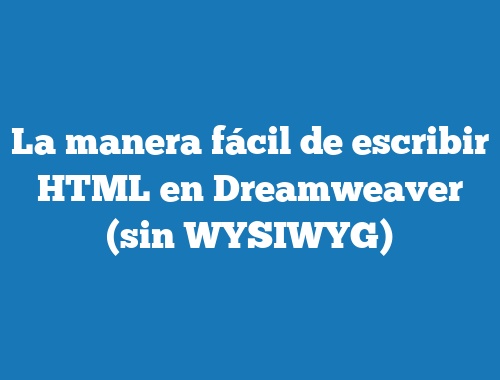 La manera fácil de escribir HTML en Dreamweaver (sin WYSIWYG)