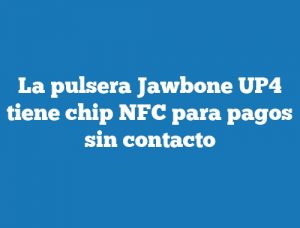 La pulsera Jawbone UP4 tiene chip NFC para pagos sin contacto