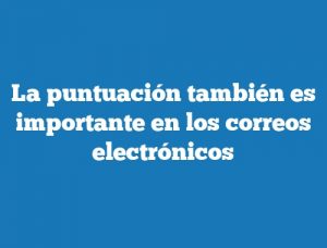 La puntuación también es importante en los correos electrónicos