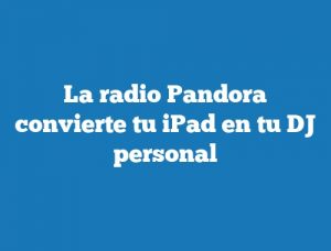 La radio Pandora convierte tu iPad en tu DJ personal