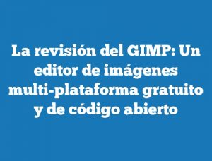 La revisión del GIMP: Un editor de imágenes multi-plataforma gratuito y de código abierto